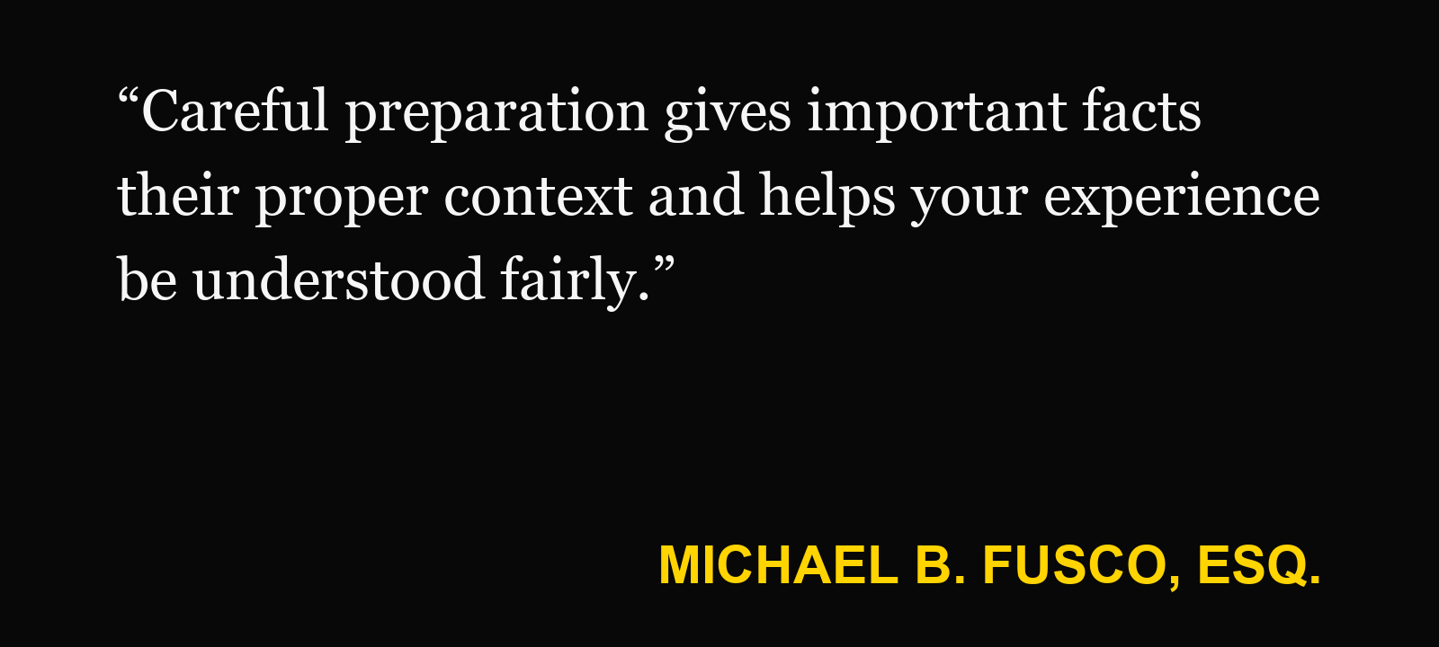 Quote about differences in records — Michael B. Fusco, Esq.: “Careful preparation gives important facts their proper context and helps your experience be understood fairly.”