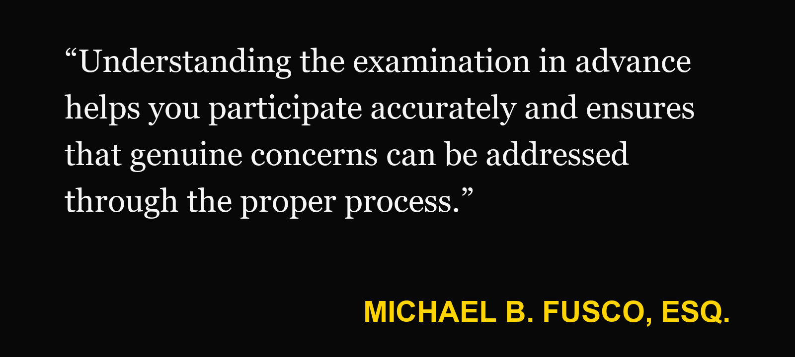 Quote about defense medical examination — Michael B. Fusco, Esq.: “Understanding the examination in advance helps you participate accurately and ensures that genuine concerns can be addressed through the proper process.”