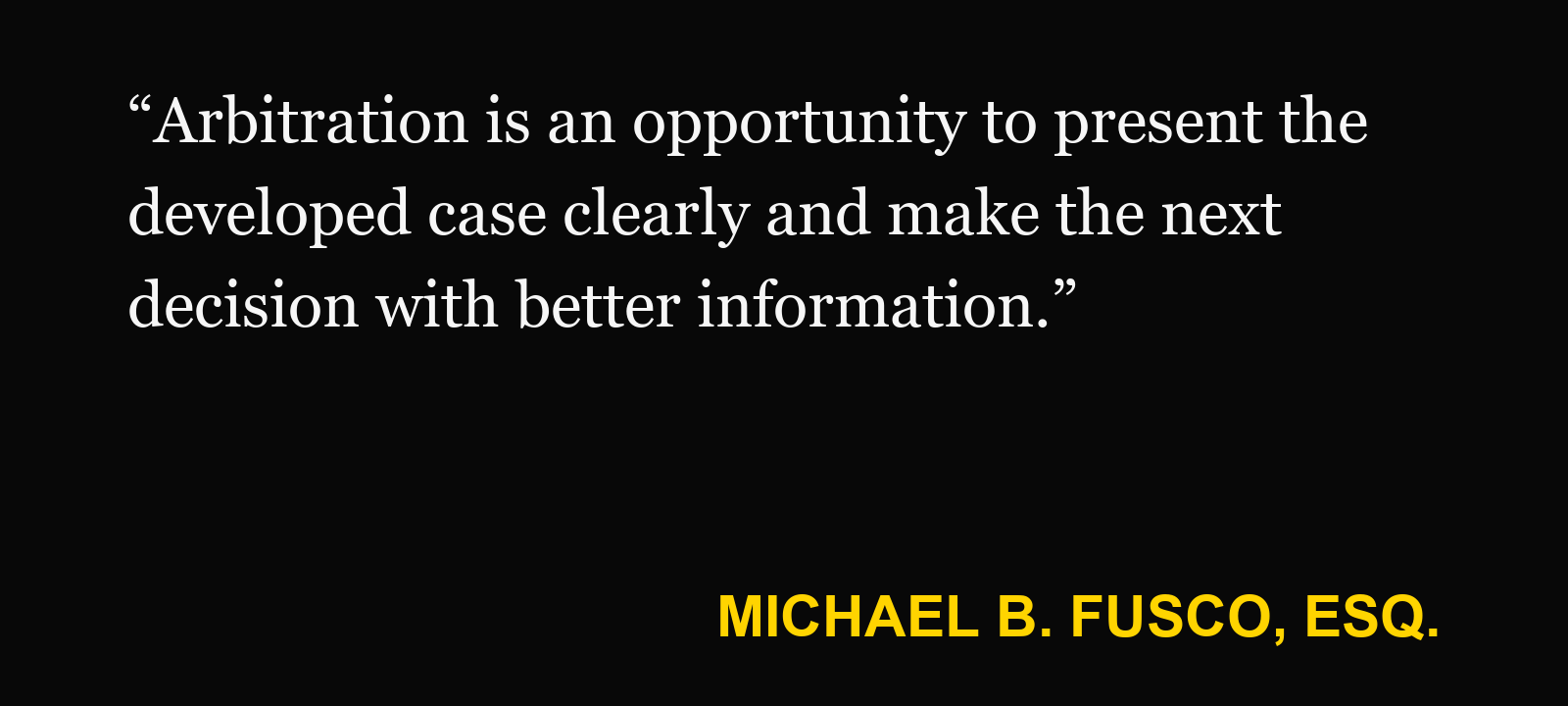 Quote about New Jersey civil arbitration — Michael B. Fusco, Esq.: “Arbitration is an opportunity to present the developed case clearly and make the next decision with better information.”